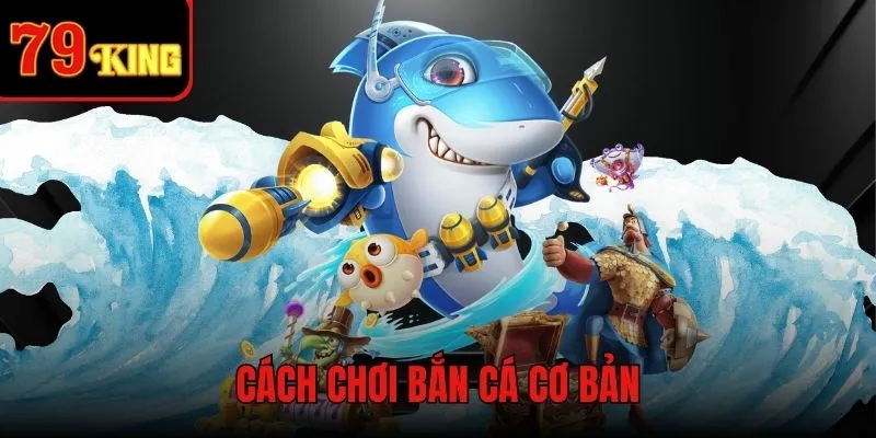 Cách chơi game Bắn Cá 79KING cơ bản