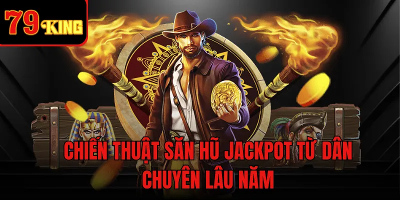 Chiến thuật săn hũ Jackpot từ dân chuyên lâu năm